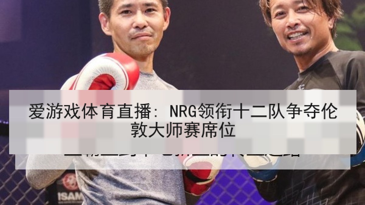 爱游戏体育直播: NRG领衔十二队争夺伦敦大师赛席位