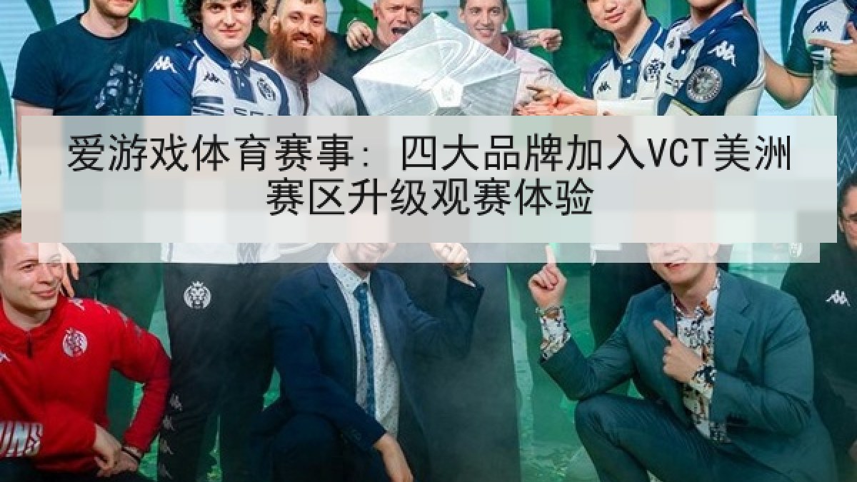 爱游戏体育赛事: 四大品牌加入VCT美洲赛区升级观赛体验
