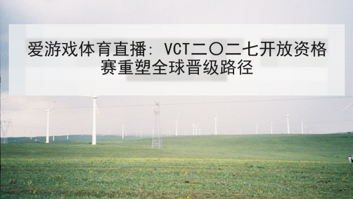爱游戏体育直播: VCT二〇二七开放资格赛重塑全球晋级路径