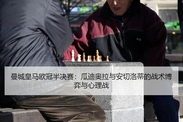 曼城皇马欧冠半决赛：瓜迪奥拉与安切洛蒂的战术博弈与心理战