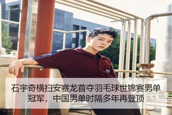 石宇奇横扫安赛龙首夺羽毛球世锦赛男单冠军，中国男单时隔多年再登顶