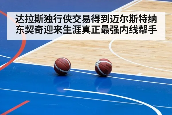 达拉斯独行侠交易得到迈尔斯特纳东契奇迎来生涯真正最强内线帮手