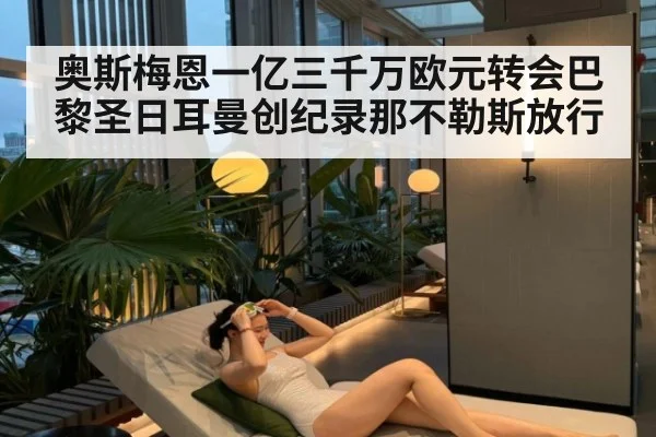 奥斯梅恩一亿三千万欧元转会巴黎圣日耳曼创纪录那不勒斯放行